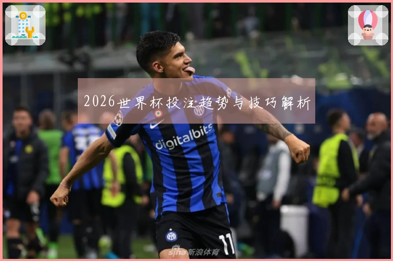 2026世界杯投注趋势与技巧解析